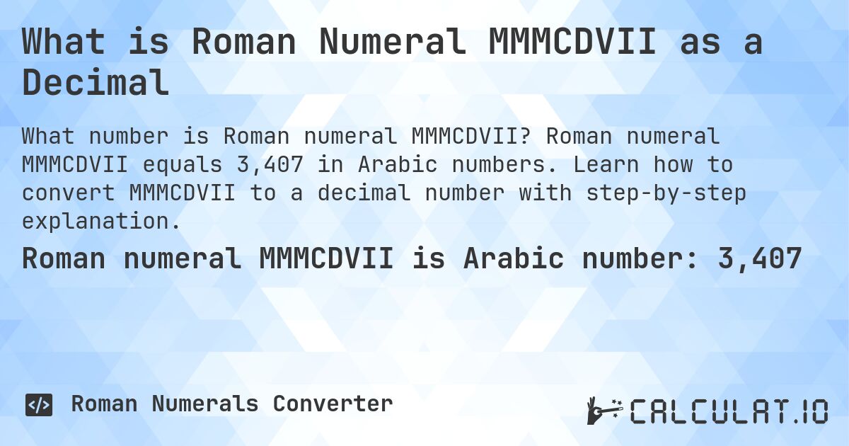 What is Roman Numeral MMMCDVII as a Decimal. Roman numeral MMMCDVII equals 3,407 in Arabic numbers. Learn how to convert MMMCDVII to a decimal number with step-by-step explanation.