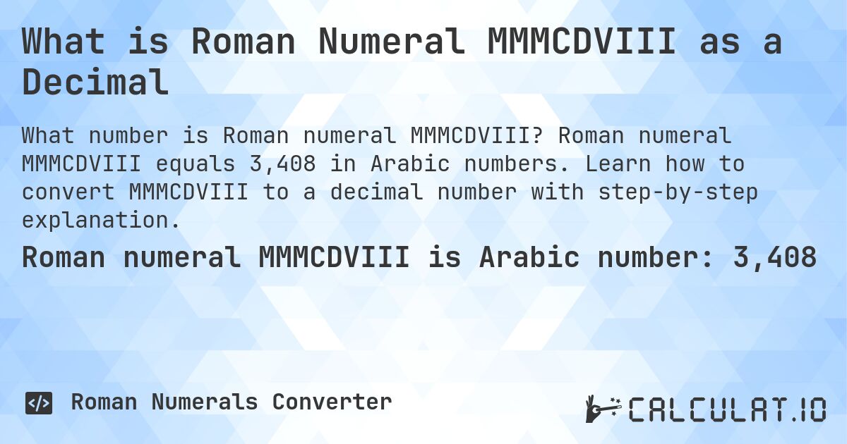 What is Roman Numeral MMMCDVIII as a Decimal. Roman numeral MMMCDVIII equals 3,408 in Arabic numbers. Learn how to convert MMMCDVIII to a decimal number with step-by-step explanation.