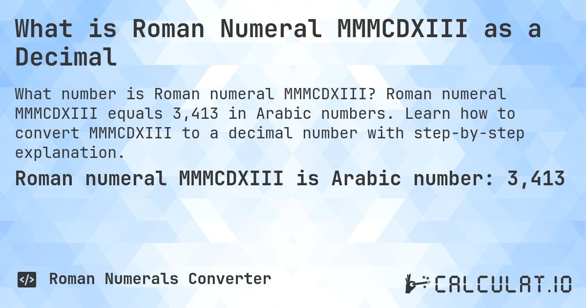 What is Roman Numeral MMMCDXIII as a Decimal. Roman numeral MMMCDXIII equals 3,413 in Arabic numbers. Learn how to convert MMMCDXIII to a decimal number with step-by-step explanation.