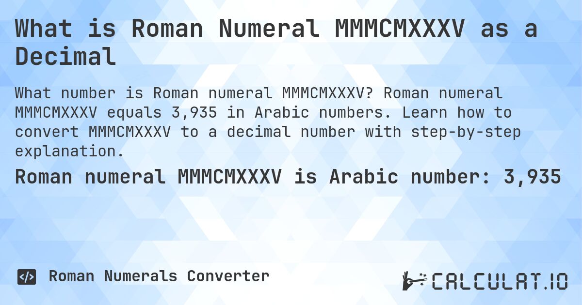 What is Roman Numeral MMMCMXXXV as a Decimal. Roman numeral MMMCMXXXV equals 3,935 in Arabic numbers. Learn how to convert MMMCMXXXV to a decimal number with step-by-step explanation.
