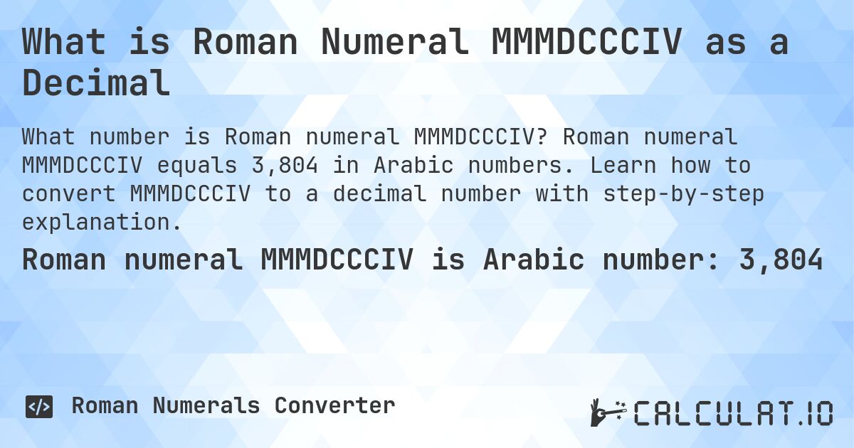 What is Roman Numeral MMMDCCCIV as a Decimal. Roman numeral MMMDCCCIV equals 3,804 in Arabic numbers. Learn how to convert MMMDCCCIV to a decimal number with step-by-step explanation.