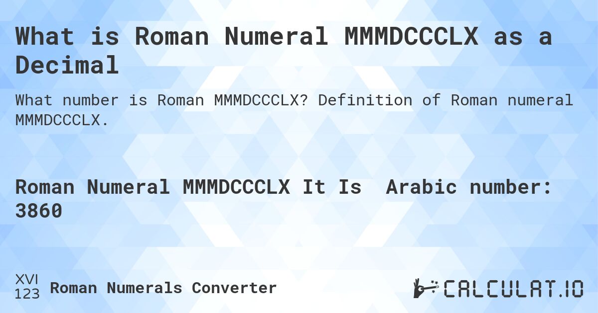 What is Roman Numeral MMMDCCCLX as a Decimal. Definition of Roman numeral MMMDCCCLX.
