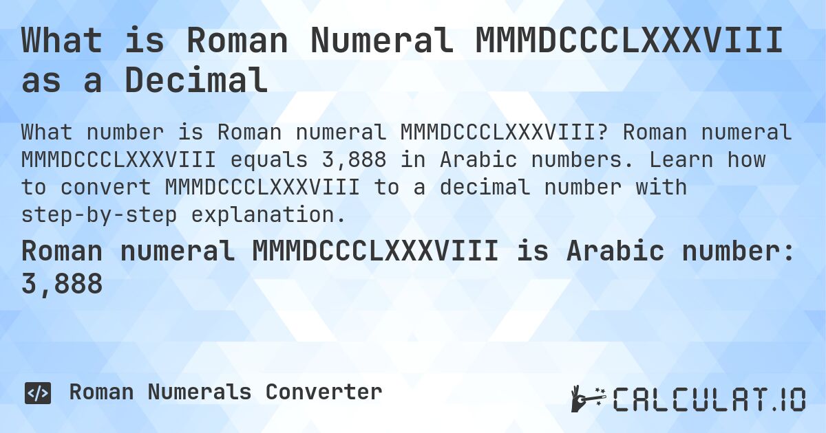 What is Roman Numeral MMMDCCCLXXXVIII as a Decimal. Roman numeral MMMDCCCLXXXVIII equals 3,888 in Arabic numbers. Learn how to convert MMMDCCCLXXXVIII to a decimal number with step-by-step explanation.