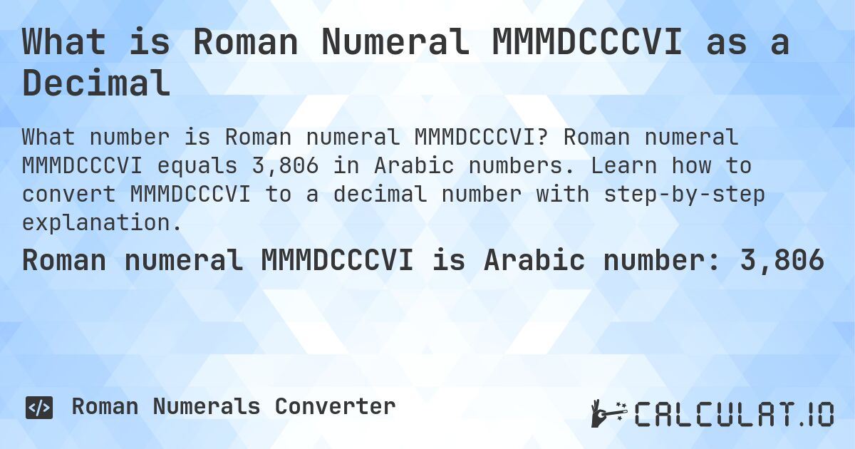 What is Roman Numeral MMMDCCCVI as a Decimal. Roman numeral MMMDCCCVI equals 3,806 in Arabic numbers. Learn how to convert MMMDCCCVI to a decimal number with step-by-step explanation.