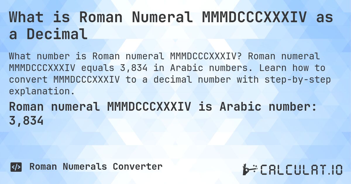 What is Roman Numeral MMMDCCCXXXIV as a Decimal. Roman numeral MMMDCCCXXXIV equals 3,834 in Arabic numbers. Learn how to convert MMMDCCCXXXIV to a decimal number with step-by-step explanation.