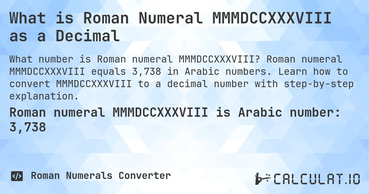 What is Roman Numeral MMMDCCXXXVIII as a Decimal. Roman numeral MMMDCCXXXVIII equals 3,738 in Arabic numbers. Learn how to convert MMMDCCXXXVIII to a decimal number with step-by-step explanation.