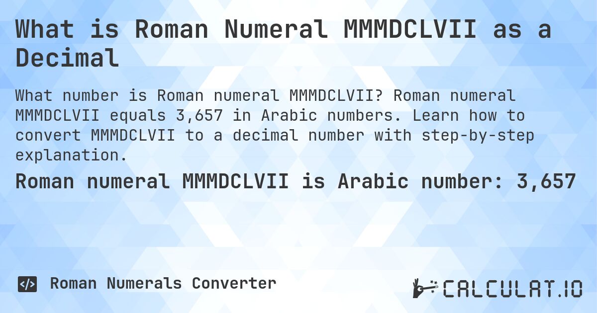 What is Roman Numeral MMMDCLVII as a Decimal. Roman numeral MMMDCLVII equals 3,657 in Arabic numbers. Learn how to convert MMMDCLVII to a decimal number with step-by-step explanation.