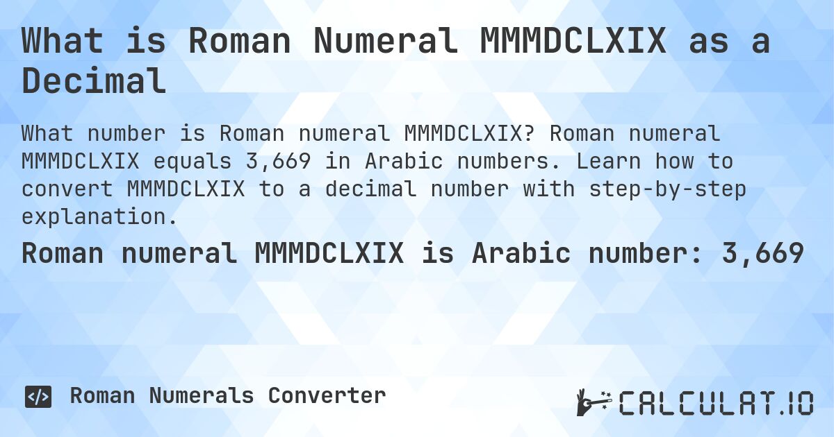 What is Roman Numeral MMMDCLXIX as a Decimal. Roman numeral MMMDCLXIX equals 3,669 in Arabic numbers. Learn how to convert MMMDCLXIX to a decimal number with step-by-step explanation.