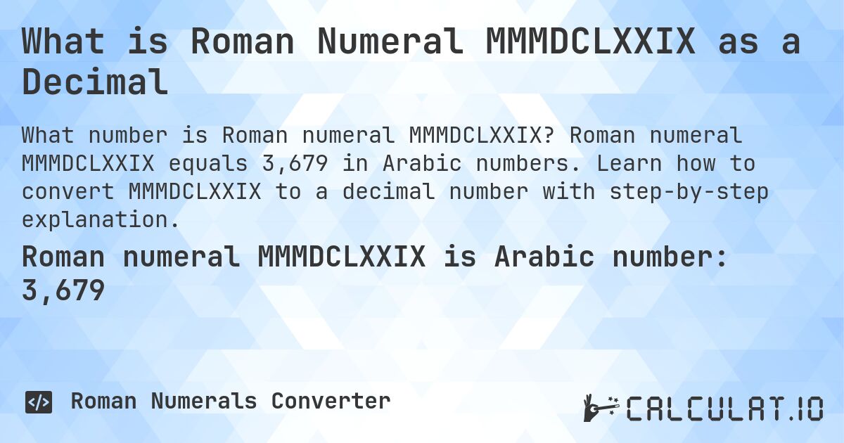 What is Roman Numeral MMMDCLXXIX as a Decimal. Roman numeral MMMDCLXXIX equals 3,679 in Arabic numbers. Learn how to convert MMMDCLXXIX to a decimal number with step-by-step explanation.