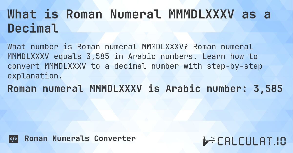What is Roman Numeral MMMDLXXXV as a Decimal. Roman numeral MMMDLXXXV equals 3,585 in Arabic numbers. Learn how to convert MMMDLXXXV to a decimal number with step-by-step explanation.