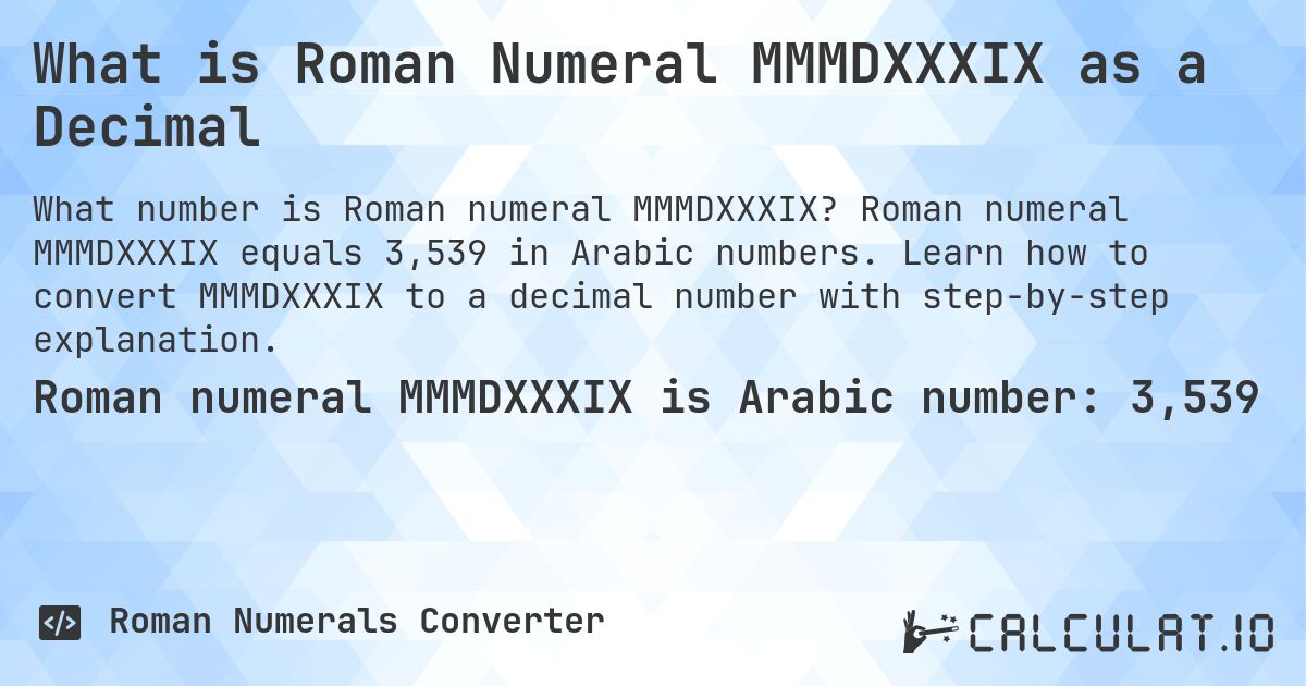 What is Roman Numeral MMMDXXXIX as a Decimal. Roman numeral MMMDXXXIX equals 3,539 in Arabic numbers. Learn how to convert MMMDXXXIX to a decimal number with step-by-step explanation.