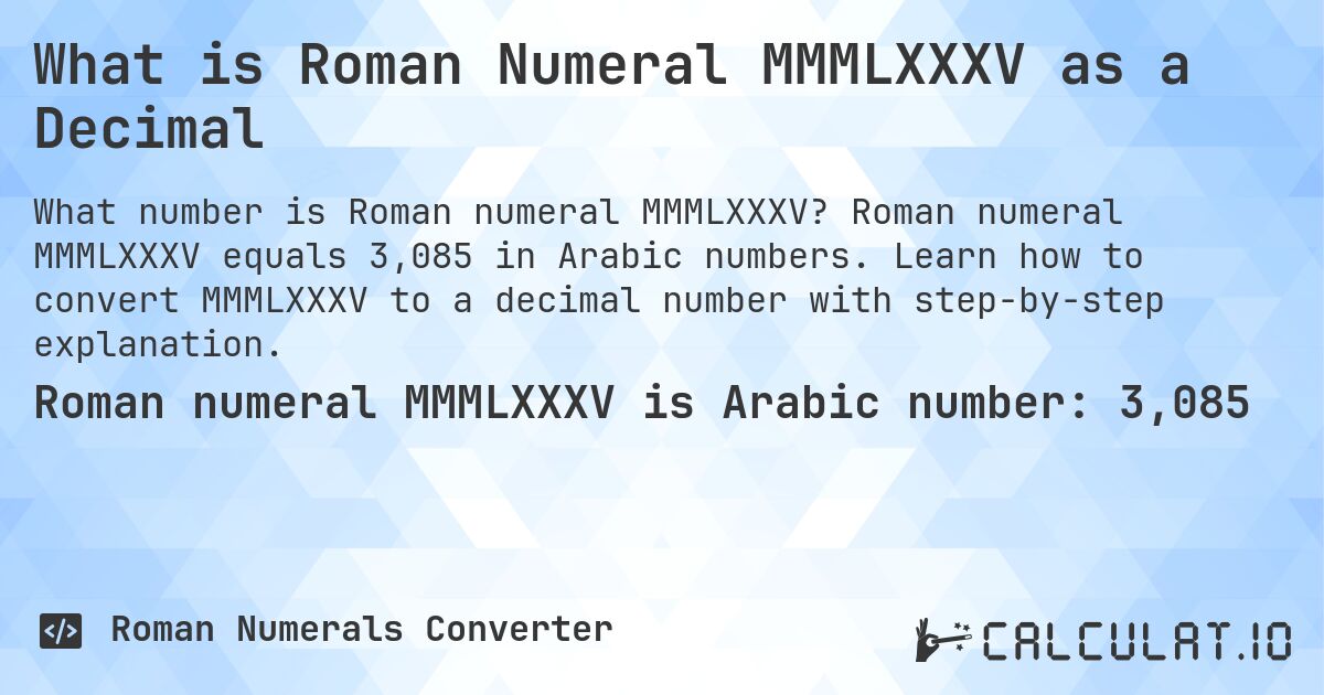 What is Roman Numeral MMMLXXXV as a Decimal. Roman numeral MMMLXXXV equals 3,085 in Arabic numbers. Learn how to convert MMMLXXXV to a decimal number with step-by-step explanation.