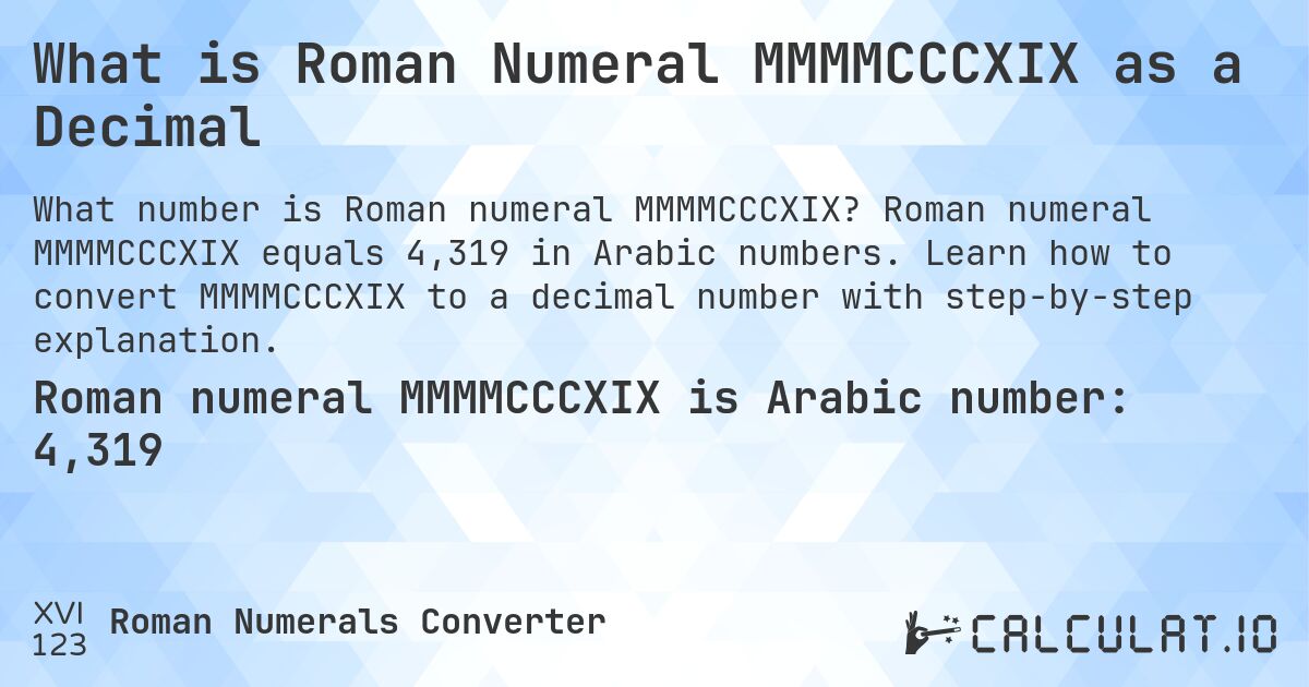 What is Roman Numeral MMMMCCCXIX as a Decimal. Roman numeral MMMMCCCXIX equals 4,319 in Arabic numbers. Learn how to convert MMMMCCCXIX to a decimal number with step-by-step explanation.