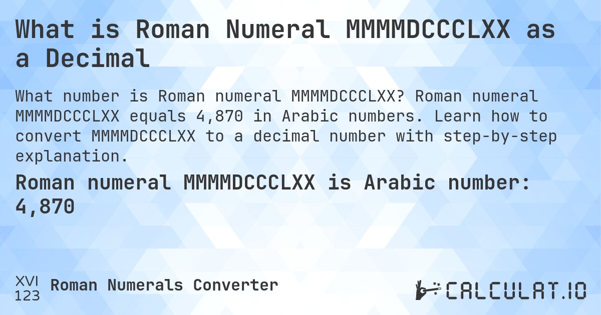 What is Roman Numeral MMMMDCCCLXX as a Decimal. Roman numeral MMMMDCCCLXX equals 4,870 in Arabic numbers. Learn how to convert MMMMDCCCLXX to a decimal number with step-by-step explanation.