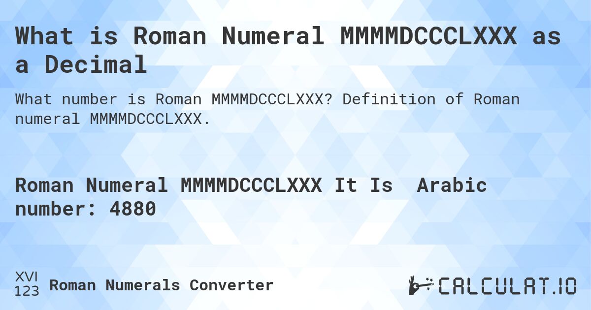 What is Roman Numeral MMMMDCCCLXXX as a Decimal. Definition of Roman numeral MMMMDCCCLXXX.