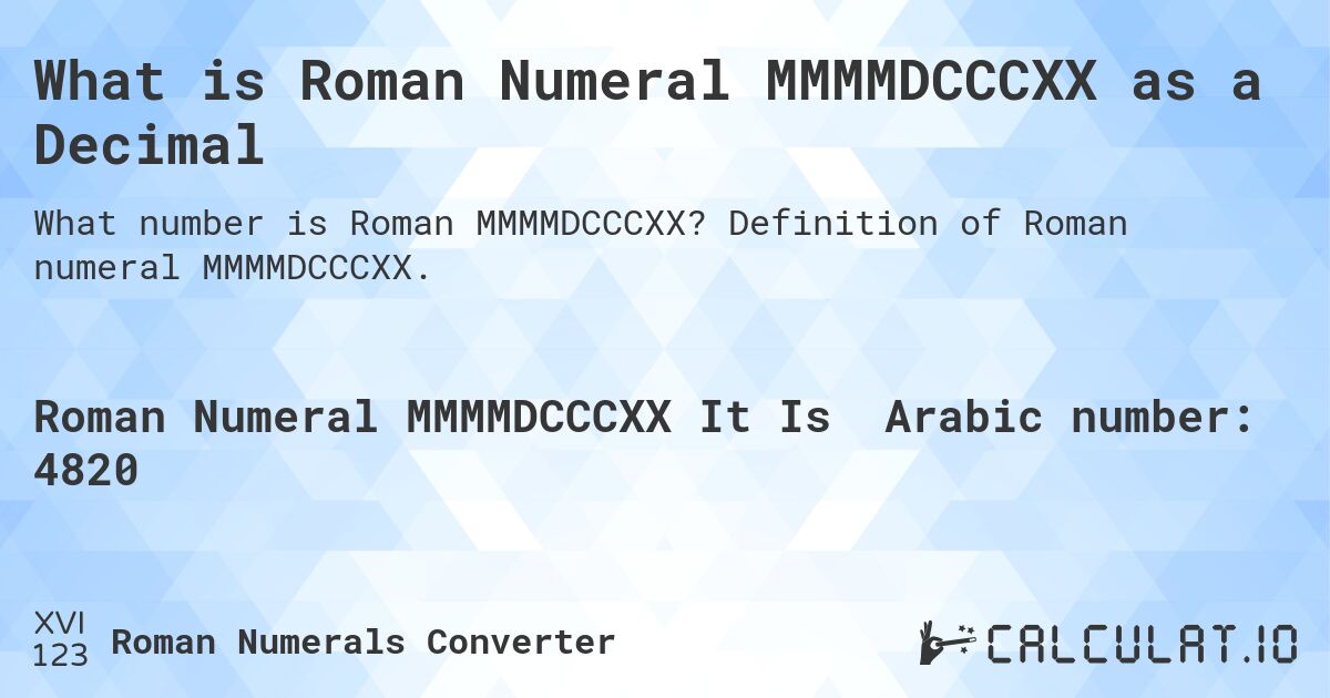 What is Roman Numeral MMMMDCCCXX as a Decimal. Definition of Roman numeral MMMMDCCCXX.