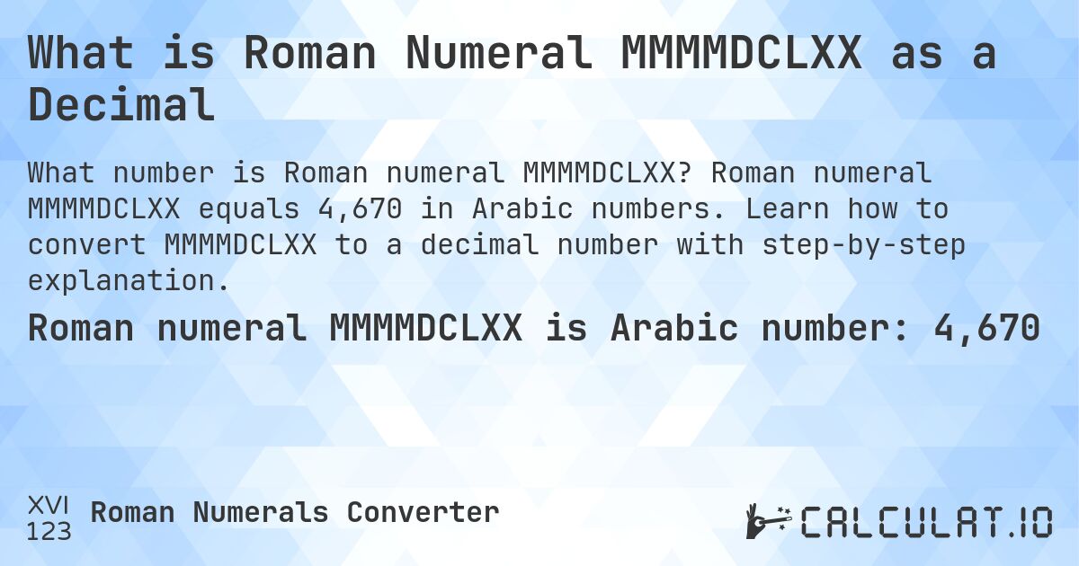 What is Roman Numeral MMMMDCLXX as a Decimal. Roman numeral MMMMDCLXX equals 4,670 in Arabic numbers. Learn how to convert MMMMDCLXX to a decimal number with step-by-step explanation.