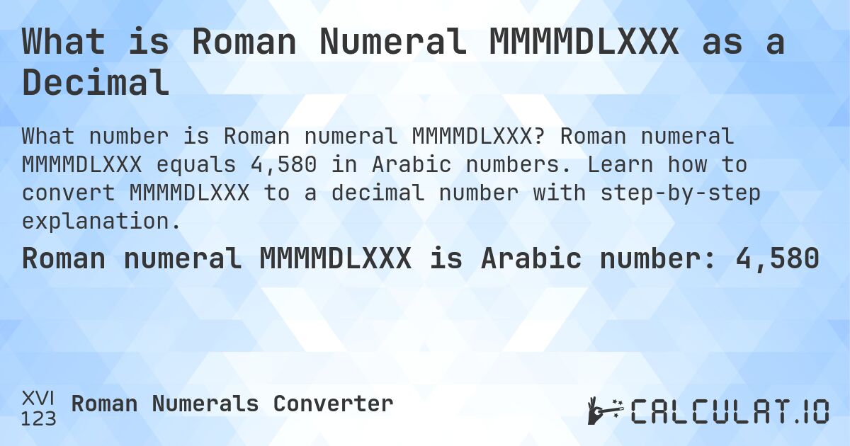 What is Roman Numeral MMMMDLXXX as a Decimal. Roman numeral MMMMDLXXX equals 4,580 in Arabic numbers. Learn how to convert MMMMDLXXX to a decimal number with step-by-step explanation.