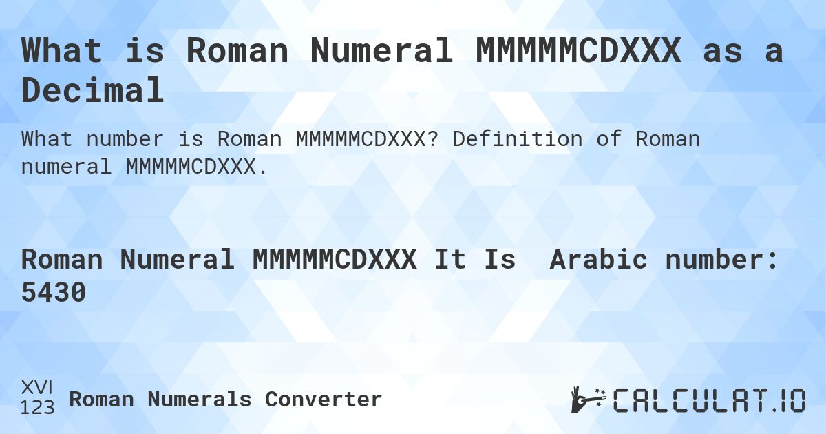 What is Roman Numeral MMMMMCDXXX as a Decimal. Definition of Roman numeral MMMMMCDXXX.