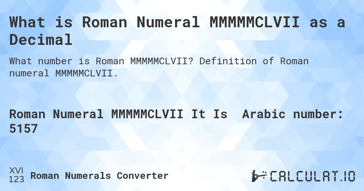 What is Roman Numeral MMMMMCLVII as a Decimal. Definition of Roman numeral MMMMMCLVII.