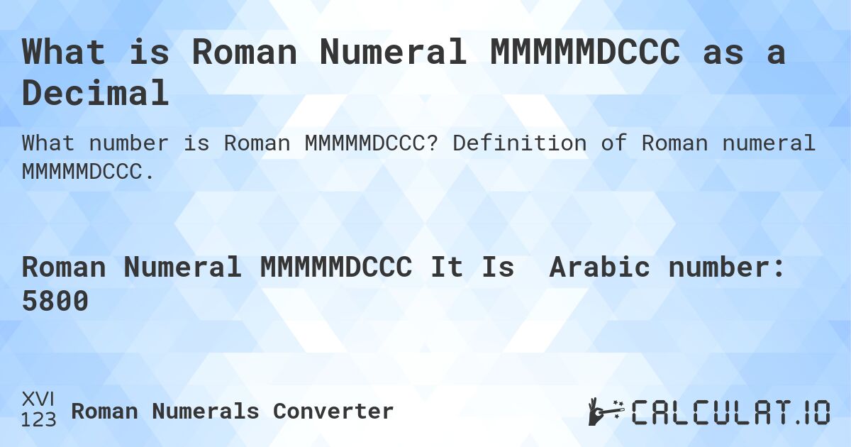 What is Roman Numeral MMMMMDCCC as a Decimal. Definition of Roman numeral MMMMMDCCC.