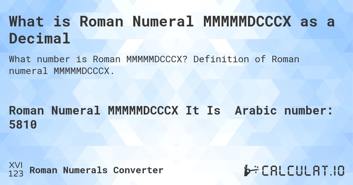 What is Roman Numeral MMMMMDCCCX as a Decimal. Definition of Roman numeral MMMMMDCCCX.