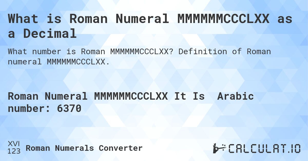 What is Roman Numeral MMMMMMCCCLXX as a Decimal. Definition of Roman numeral MMMMMMCCCLXX.