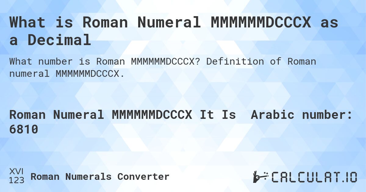 What is Roman Numeral MMMMMMDCCCX as a Decimal. Definition of Roman numeral MMMMMMDCCCX.