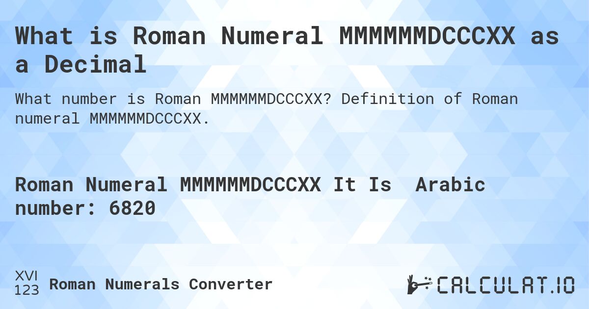 What is Roman Numeral MMMMMMDCCCXX as a Decimal. Definition of Roman numeral MMMMMMDCCCXX.