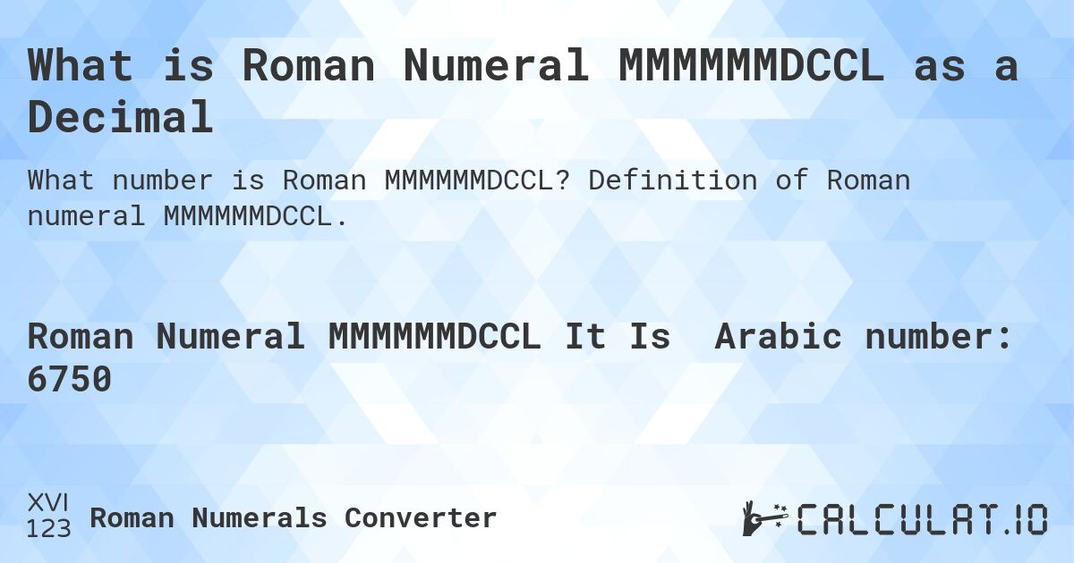 What is Roman Numeral MMMMMMDCCL as a Decimal. Definition of Roman numeral MMMMMMDCCL.