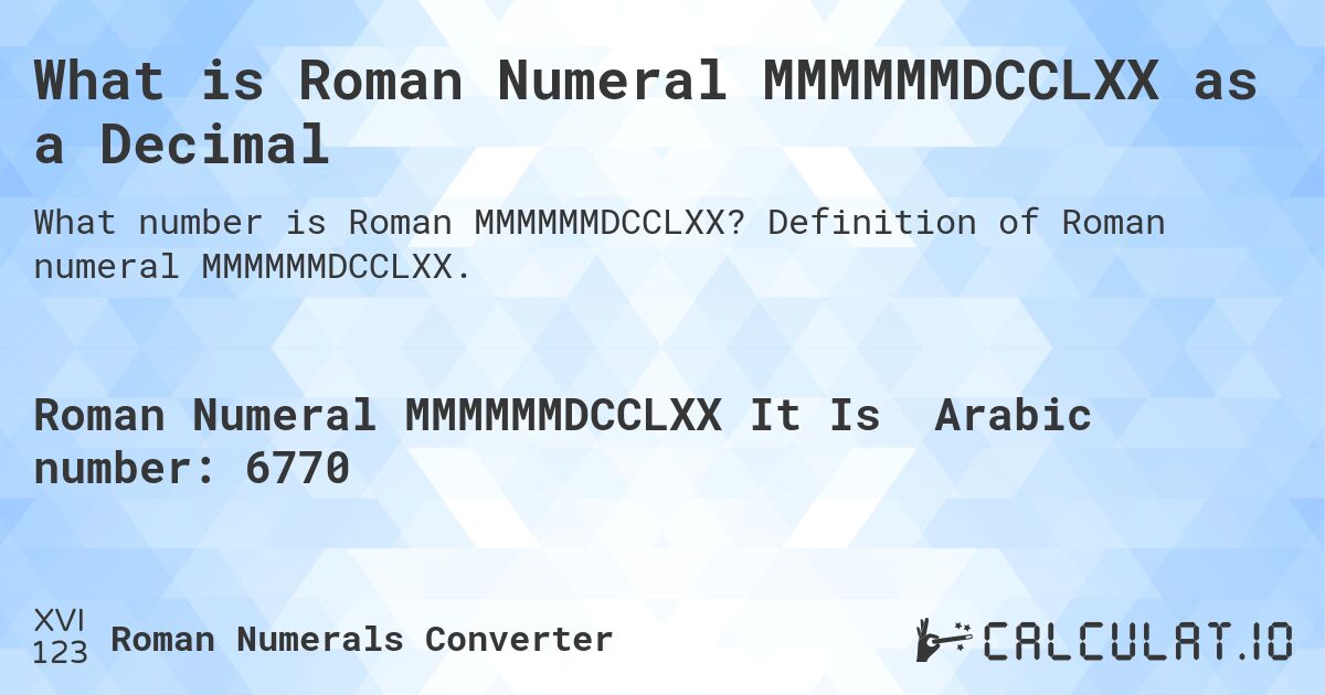 What is Roman Numeral MMMMMMDCCLXX as a Decimal. Definition of Roman numeral MMMMMMDCCLXX.