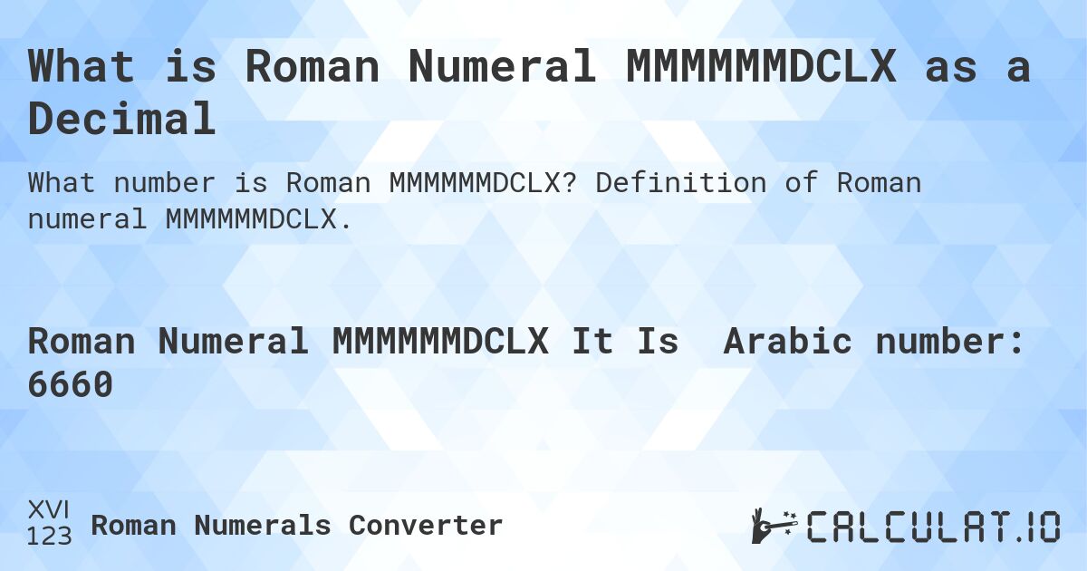 What is Roman Numeral MMMMMMDCLX as a Decimal. Definition of Roman numeral MMMMMMDCLX.
