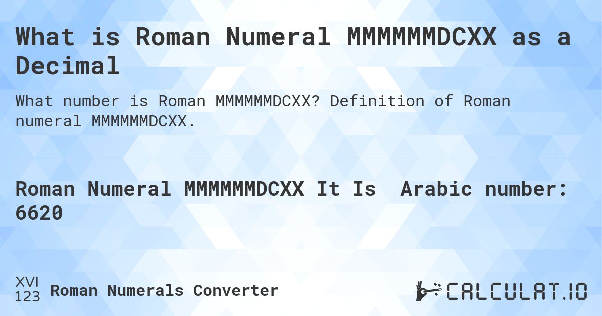 What is Roman Numeral MMMMMMDCXX as a Decimal. Definition of Roman numeral MMMMMMDCXX.