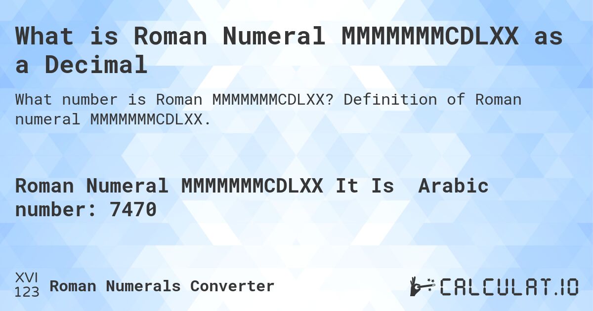 What is Roman Numeral MMMMMMMCDLXX as a Decimal. Definition of Roman numeral MMMMMMMCDLXX.