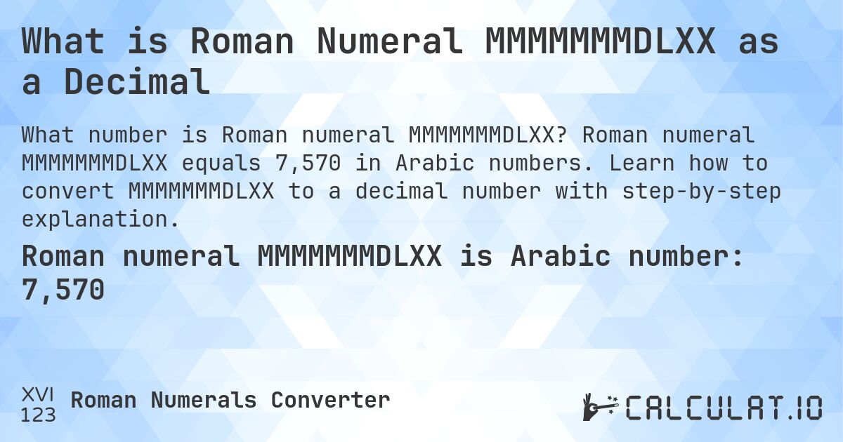 What is Roman Numeral MMMMMMMDLXX as a Decimal. Roman numeral MMMMMMMDLXX equals 7,570 in Arabic numbers. Learn how to convert MMMMMMMDLXX to a decimal number with step-by-step explanation.