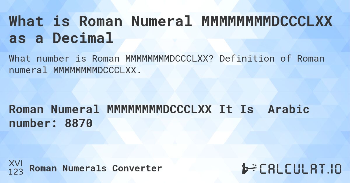What is Roman Numeral MMMMMMMMDCCCLXX as a Decimal. Definition of Roman numeral MMMMMMMMDCCCLXX.