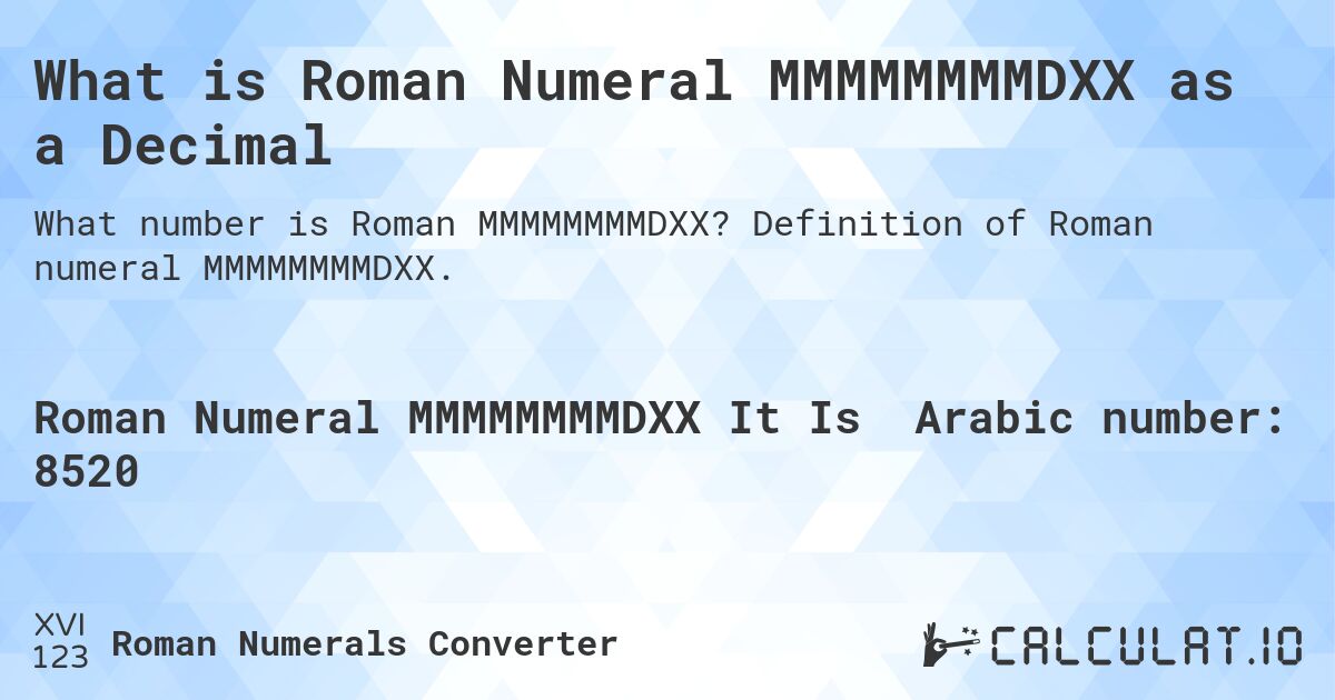 What is Roman Numeral MMMMMMMMDXX as a Decimal. Definition of Roman numeral MMMMMMMMDXX.