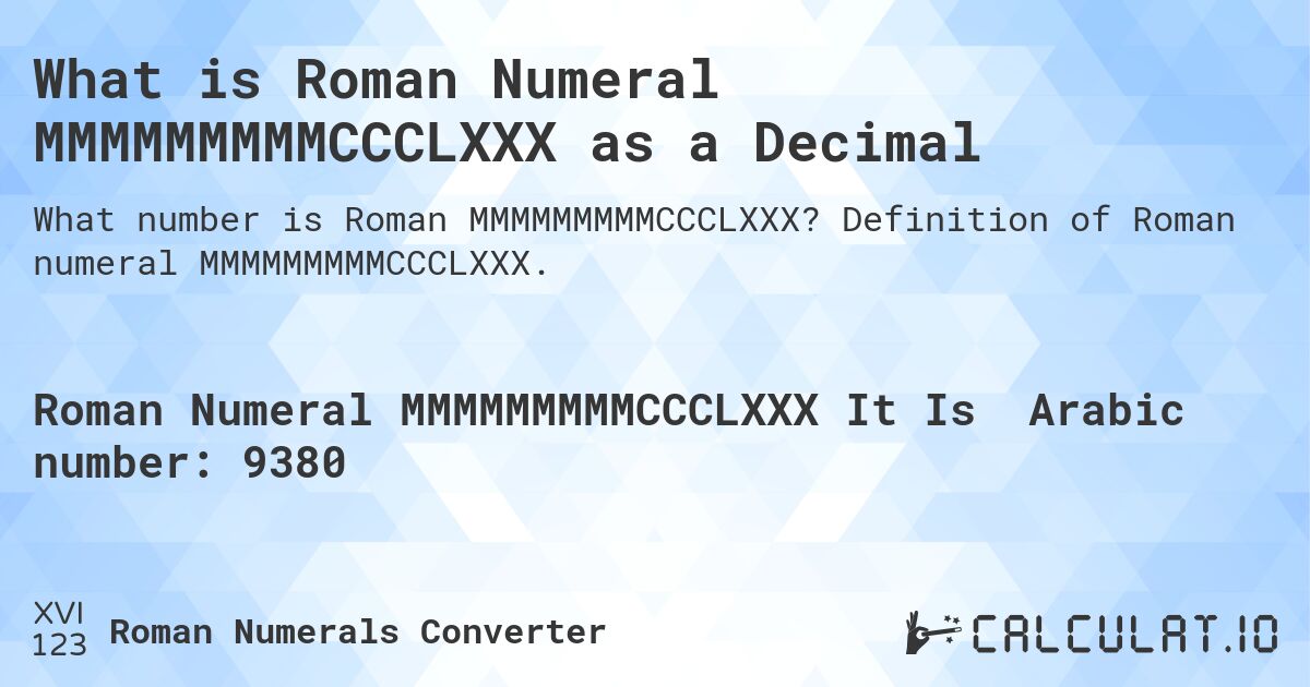 What is Roman Numeral MMMMMMMMMCCCLXXX as a Decimal. Definition of Roman numeral MMMMMMMMMCCCLXXX.