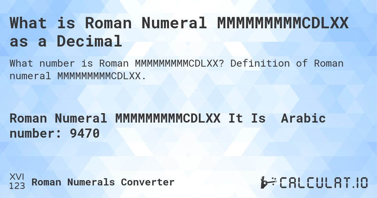 What is Roman Numeral MMMMMMMMMCDLXX as a Decimal. Definition of Roman numeral MMMMMMMMMCDLXX.