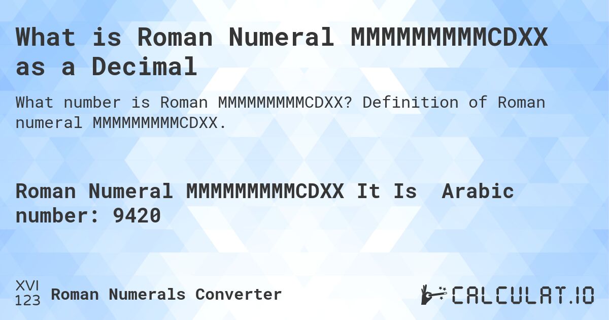 What is Roman Numeral MMMMMMMMMCDXX as a Decimal. Definition of Roman numeral MMMMMMMMMCDXX.