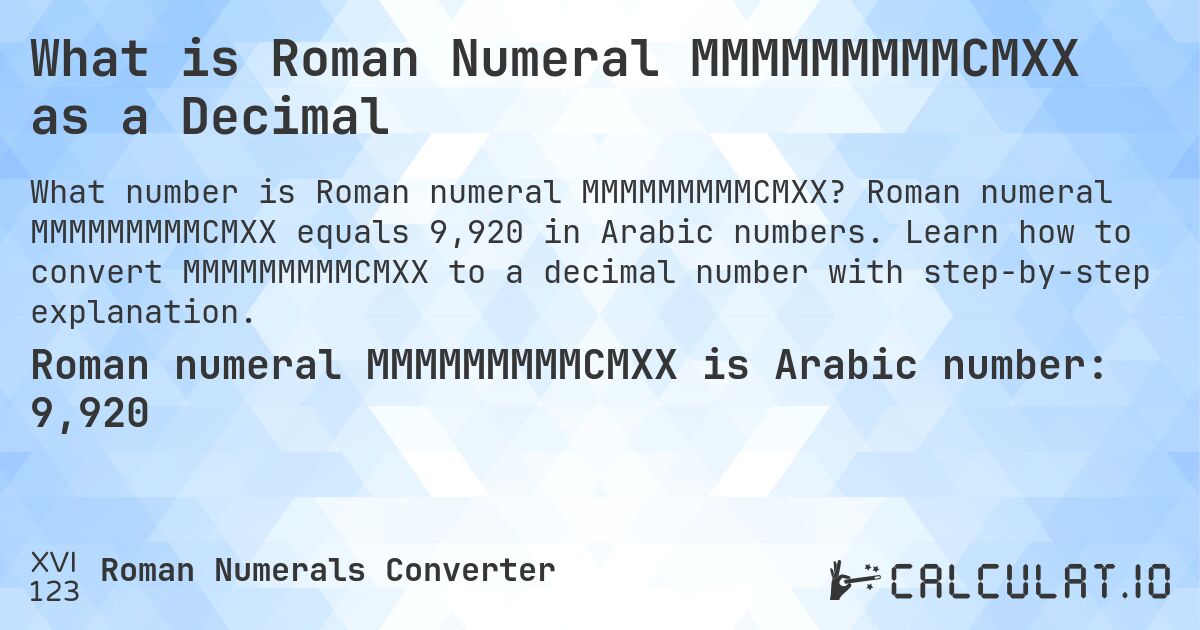 What is Roman Numeral MMMMMMMMMCMXX as a Decimal. Roman numeral MMMMMMMMMCMXX equals 9,920 in Arabic numbers. Learn how to convert MMMMMMMMMCMXX to a decimal number with step-by-step explanation.