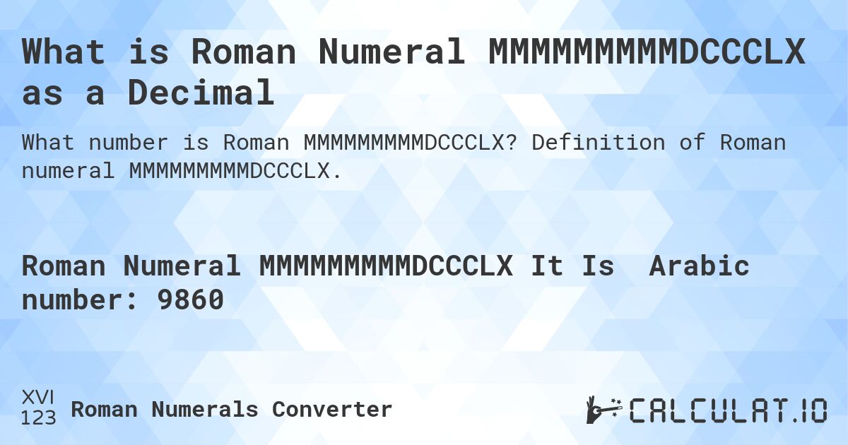 What is Roman Numeral MMMMMMMMMDCCCLX as a Decimal. Definition of Roman numeral MMMMMMMMMDCCCLX.