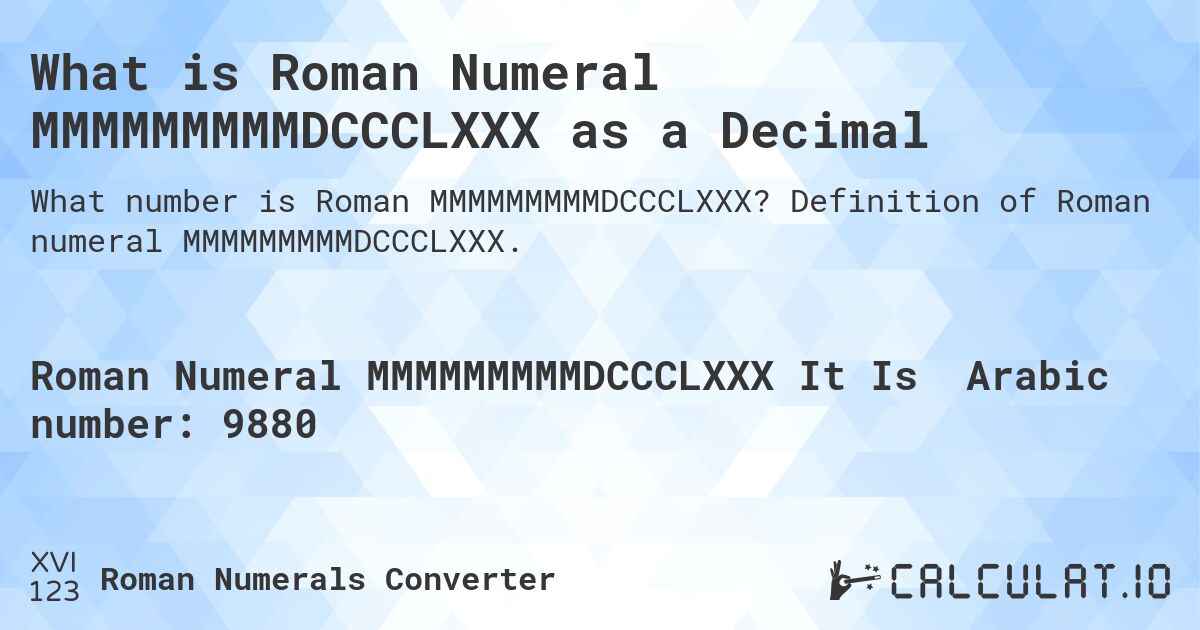 What is Roman Numeral MMMMMMMMMDCCCLXXX as a Decimal. Definition of Roman numeral MMMMMMMMMDCCCLXXX.