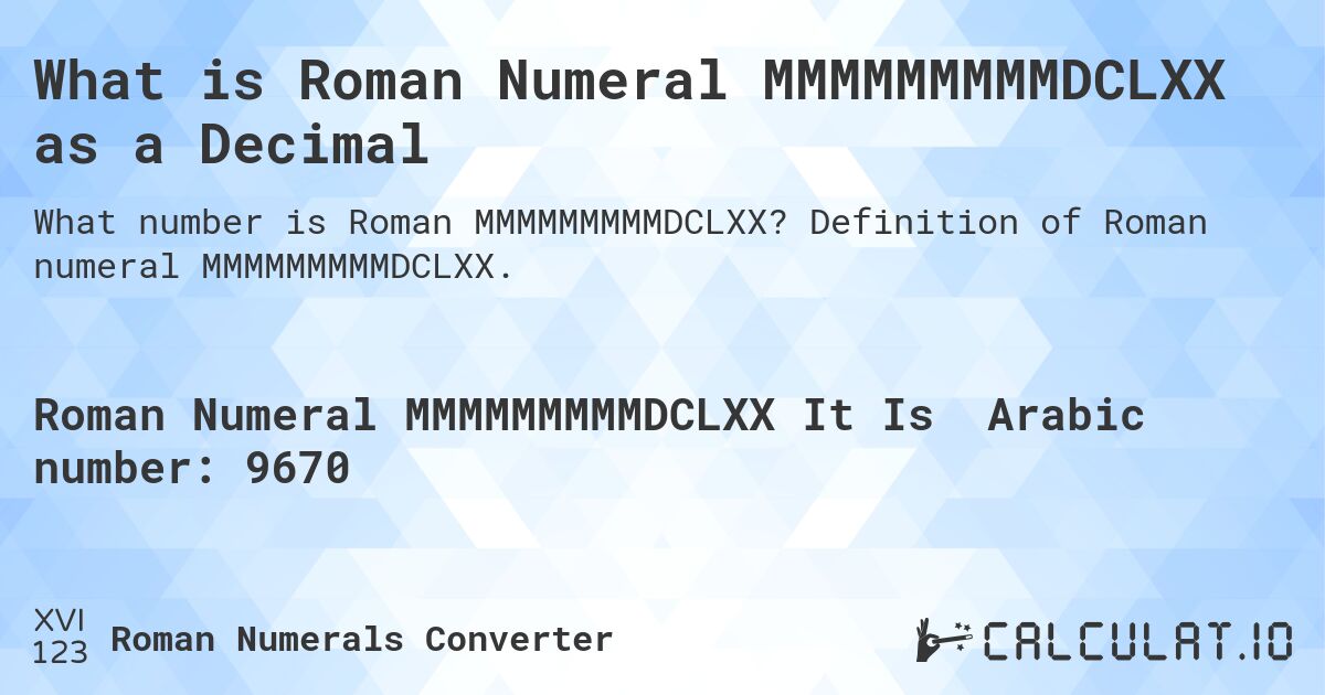 What is Roman Numeral MMMMMMMMMDCLXX as a Decimal. Definition of Roman numeral MMMMMMMMMDCLXX.