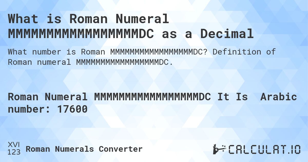 What is Roman Numeral MMMMMMMMMMMMMMMMMDC as a Decimal. Definition of Roman numeral MMMMMMMMMMMMMMMMMDC.