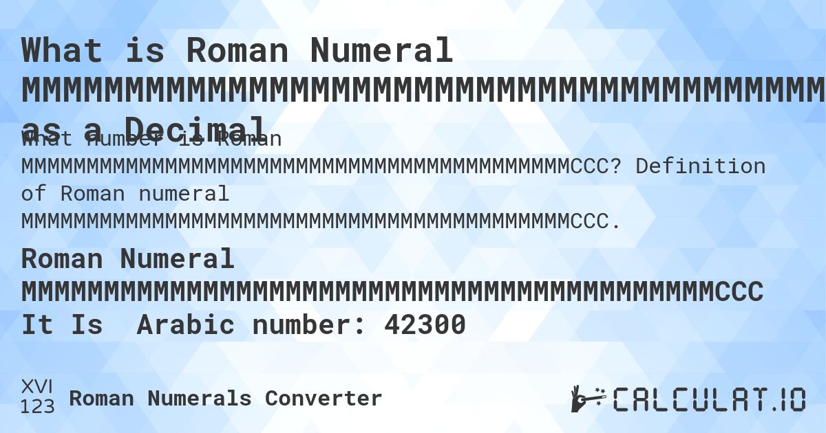 What is Roman Numeral MMMMMMMMMMMMMMMMMMMMMMMMMMMMMMMMMMMMMMMMMMCCC as a Decimal. Definition of Roman numeral MMMMMMMMMMMMMMMMMMMMMMMMMMMMMMMMMMMMMMMMMMCCC.