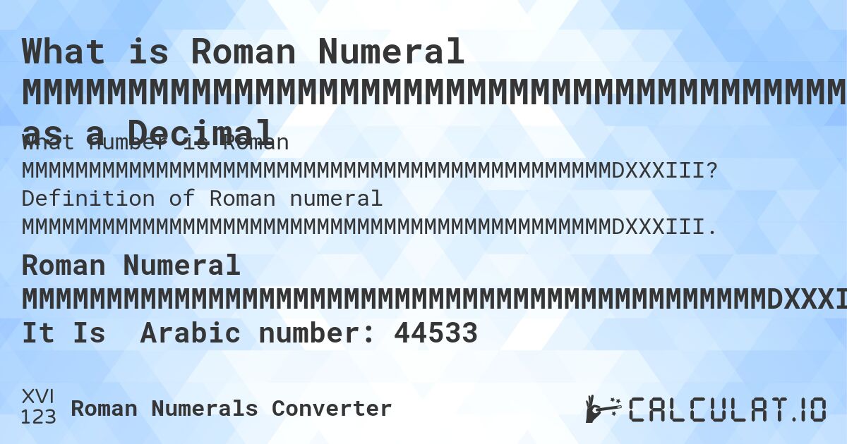 What is Roman Numeral MMMMMMMMMMMMMMMMMMMMMMMMMMMMMMMMMMMMMMMMMMMMDXXXIII as a Decimal. Definition of Roman numeral MMMMMMMMMMMMMMMMMMMMMMMMMMMMMMMMMMMMMMMMMMMMDXXXIII.