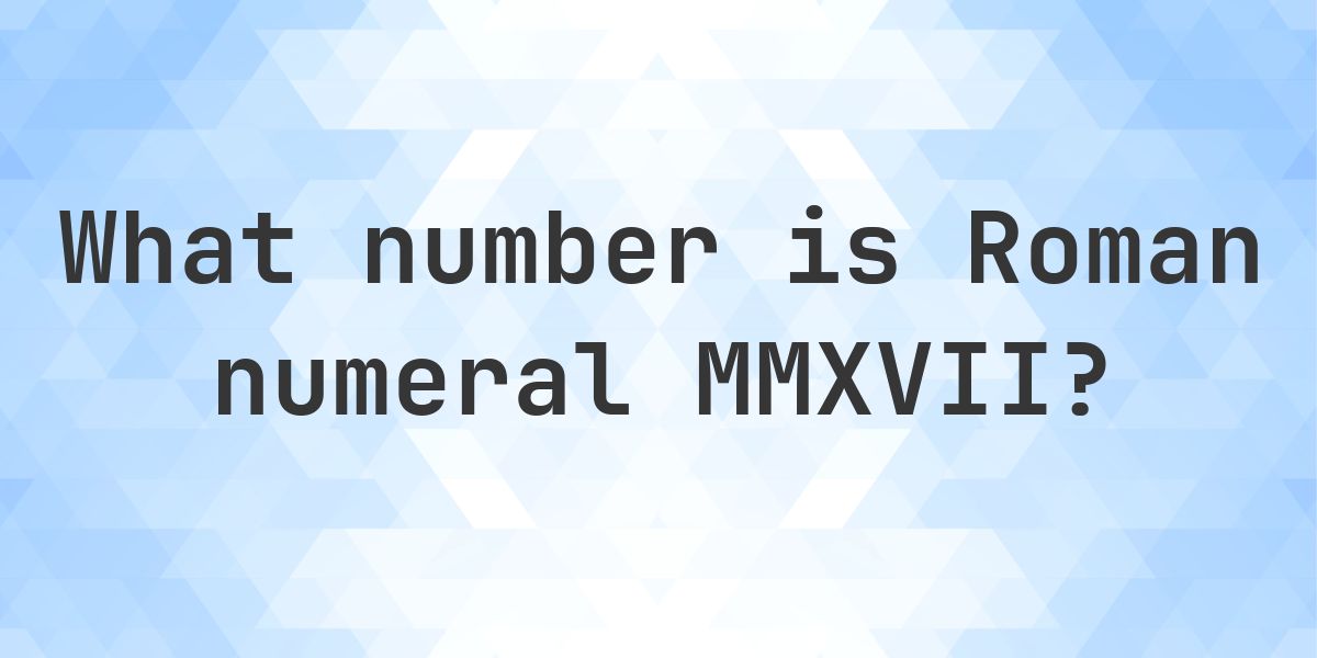 What is Roman Numeral MMXVII as a Decimal - Calculatio