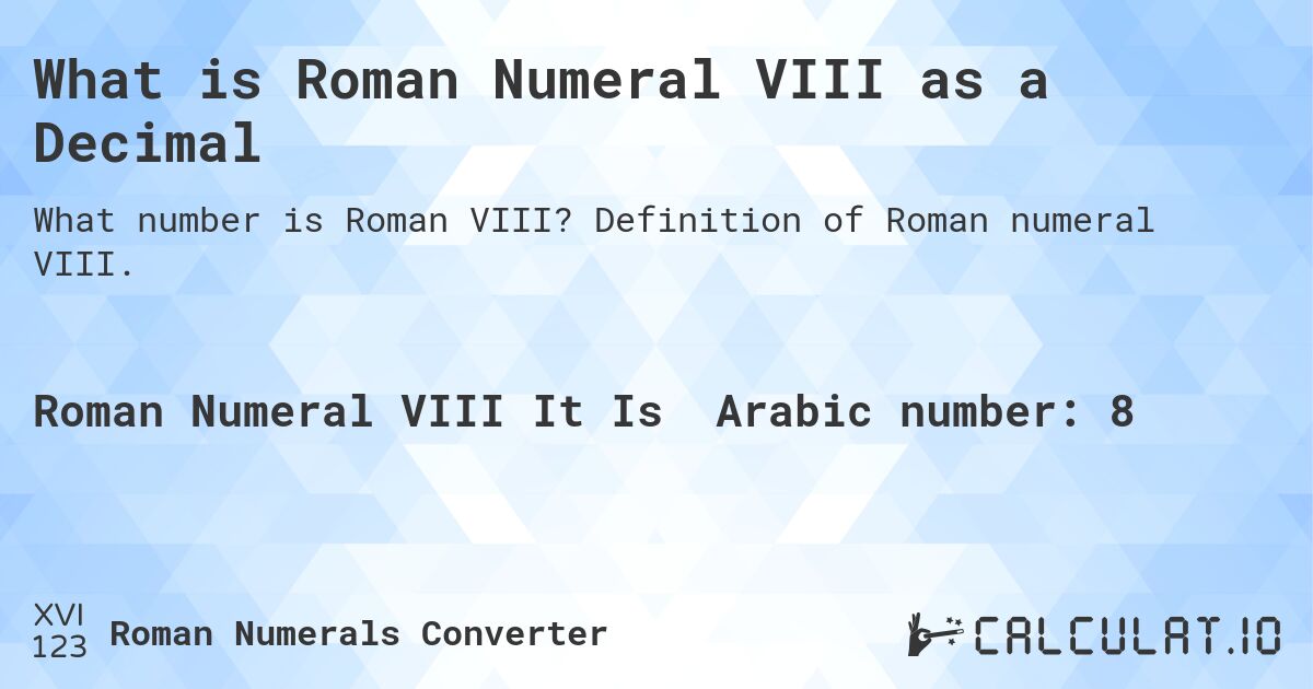 What is Roman Numeral VIII as a Decimal. Definition of Roman numeral VIII.