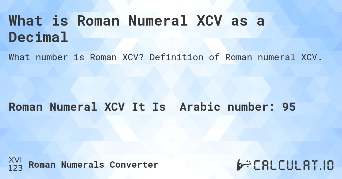 What is Roman Numeral XCV as a Decimal. Definition of Roman numeral XCV.